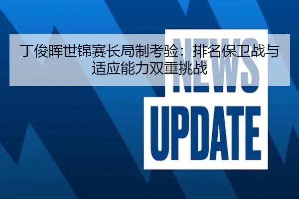 丁俊晖世锦赛长局制考验：排名保卫战与适应能力双重挑战