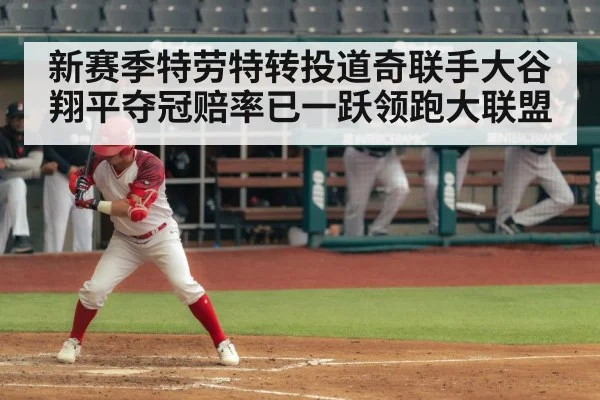 新赛季特劳特转投道奇联手大谷翔平夺冠赔率已一跃领跑大联盟