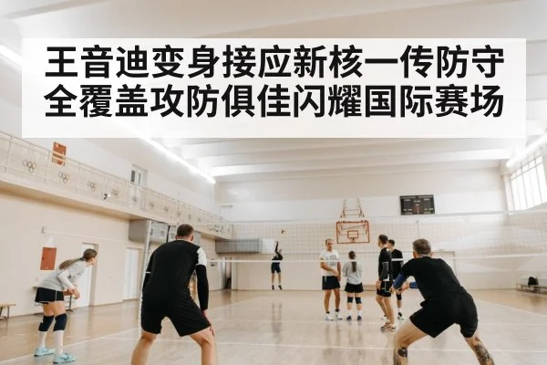 王音迪变身接应新核一传防守全覆盖攻防俱佳闪耀国际赛场