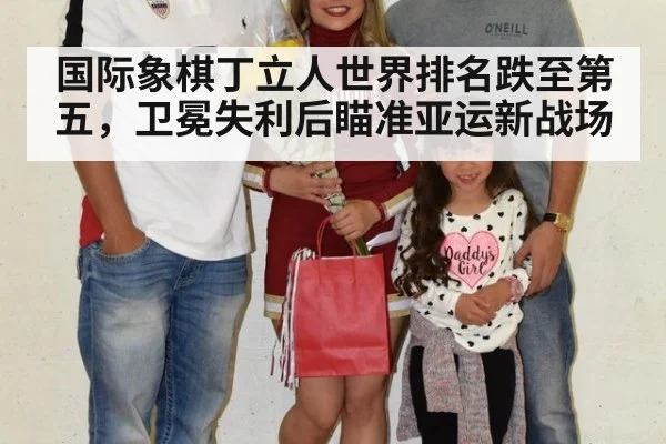 国际象棋丁立人世界排名跌至第五，卫冕失利后瞄准亚运新战场