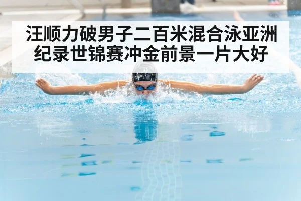 汪顺力破男子二百米混合泳亚洲纪录世锦赛冲金前景一片大好