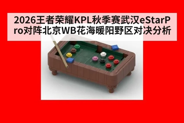 2026王者荣耀KPL秋季赛武汉eStarPro对阵北京WB花海暖阳野区对决分析